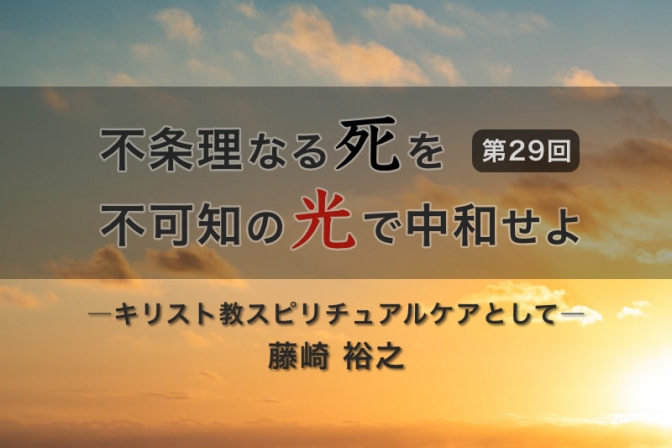 不条理なる死を不可知の光で中和せよ―キリスト教スピリチュアルケアとして―（２９）