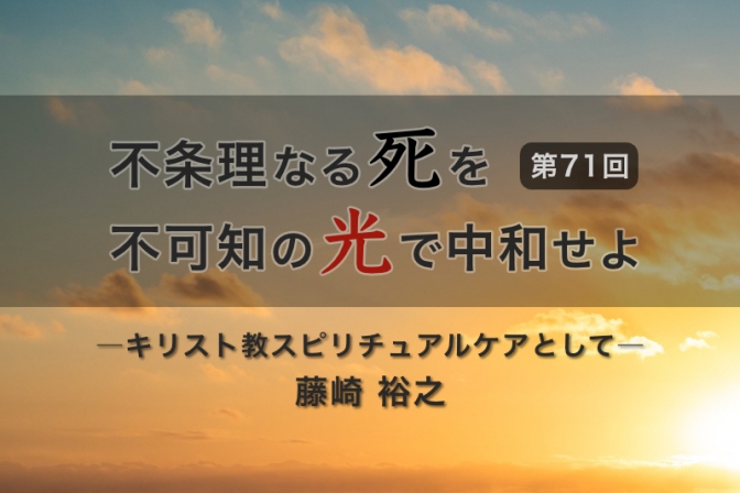 不条理なる死を不可知の光で中和せよ―キリスト教スピリチュアルケアとして―（７１）